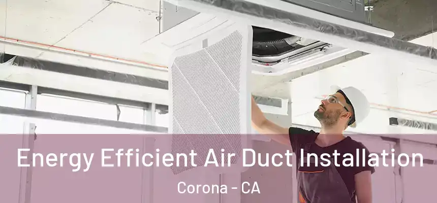 Energy Efficient Air Duct Installation Corona - CA